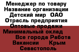 Менеджер по товару › Название организации ­ Детский мир, ОАО › Отрасль предприятия ­ Оптовые продажи › Минимальный оклад ­ 25 000 - Все города Работа » Вакансии   . Крым,Севастополь